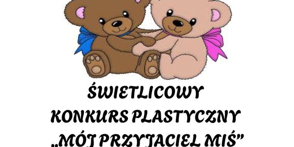 ŚWIETLICOWY
KONKURS PLASTYCZNY 
„MÓJ PRZYJACIEL - MIŚ”